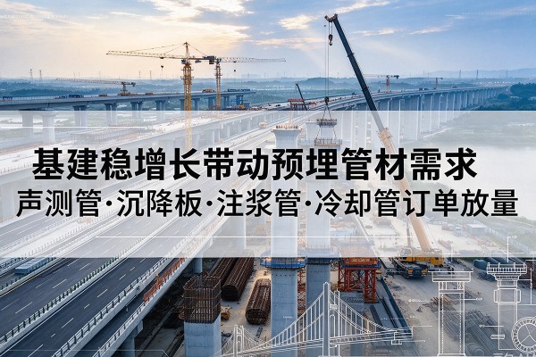 掇刀基建稳增长带动预埋监测管材需求，声测管、沉降板、注浆管订单持续放量